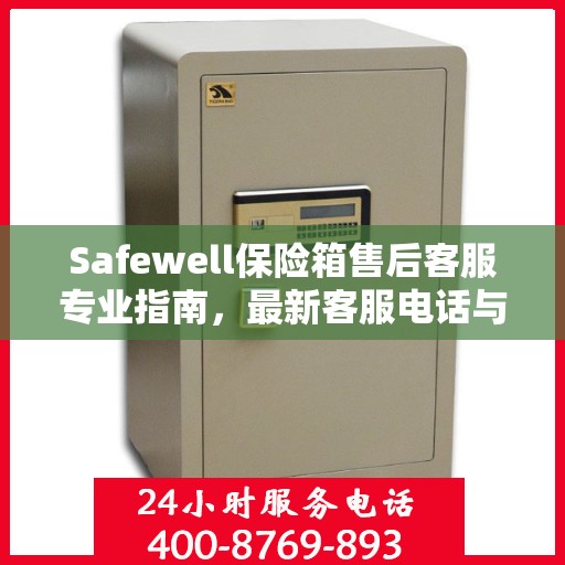 Safewell保险箱售后客服专业指南，最新客服电话与售后攻略