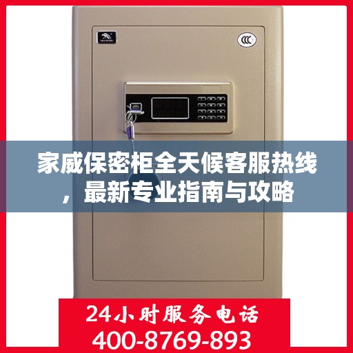 家威保密柜全天候客服热线，最新专业指南与攻略