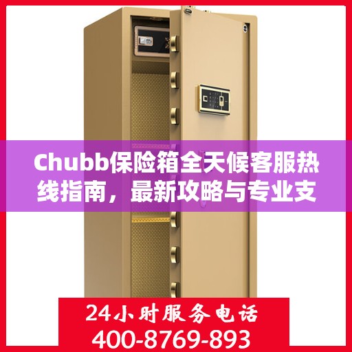 Chubb保险箱全天候客服热线指南，最新攻略与专业支持