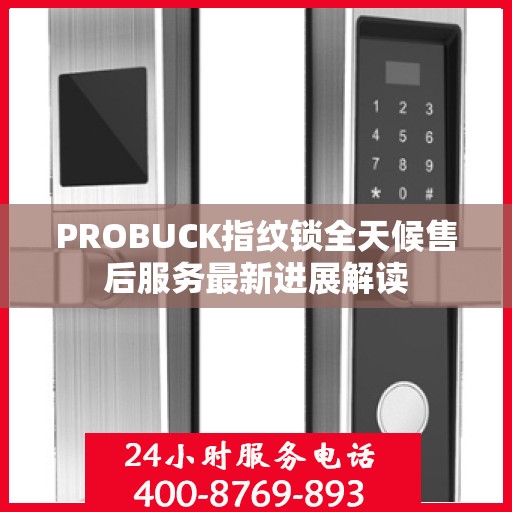 PROBUCK指纹锁全天候售后服务最新进展解读