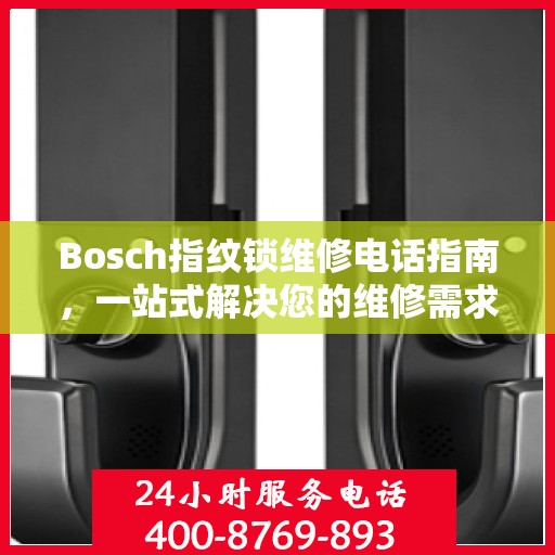 Bosch指纹锁维修电话指南，一站式解决您的维修需求