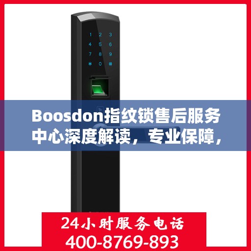 Boosdon指纹锁售后服务中心深度解读，专业保障，贴心服务
