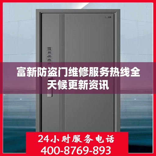 富新防盗门维修服务热线全天候更新资讯