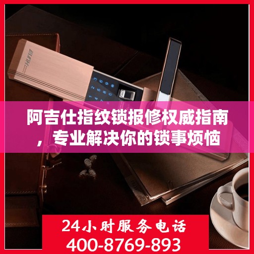 阿吉仕指纹锁报修权威指南，专业解决你的锁事烦恼