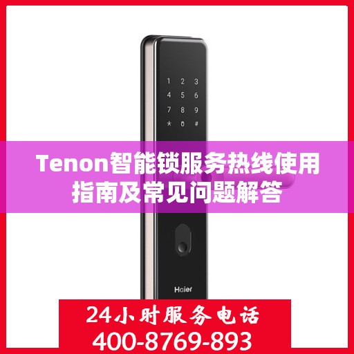 Tenon智能锁服务热线使用指南及常见问题解答
