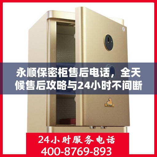 永顺保密柜售后电话，全天候售后攻略与24小时不间断服务详解