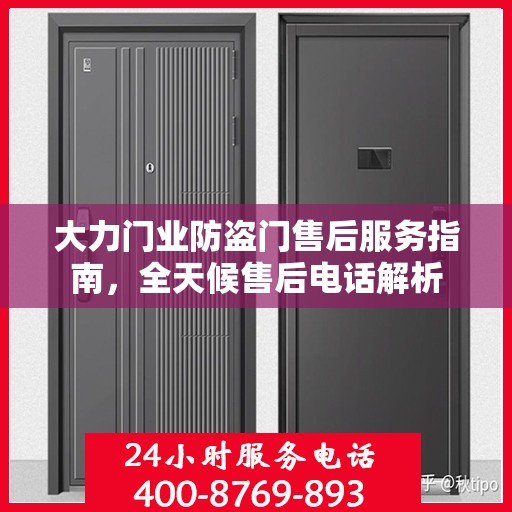 大力门业防盗门售后服务指南，全天候售后电话解析