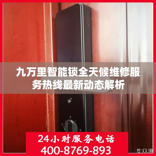 九万里智能锁全天候维修服务热线最新动态解析