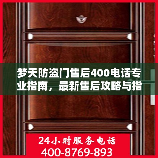 梦天防盗门售后400电话专业指南，最新售后攻略与指南