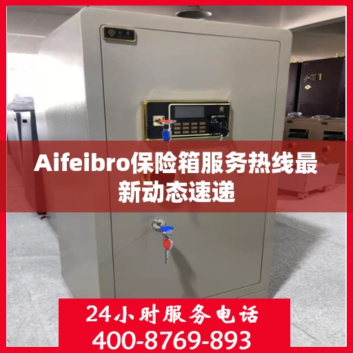 Aifeibro保险箱服务热线最新动态速递