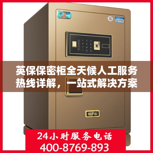 英保保密柜全天候人工服务热线详解，一站式解决方案，保障您的安全需求