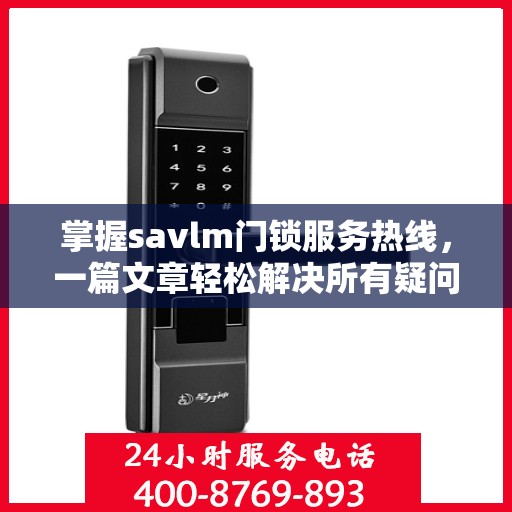掌握savlm门锁服务热线，一篇文章轻松解决所有疑问