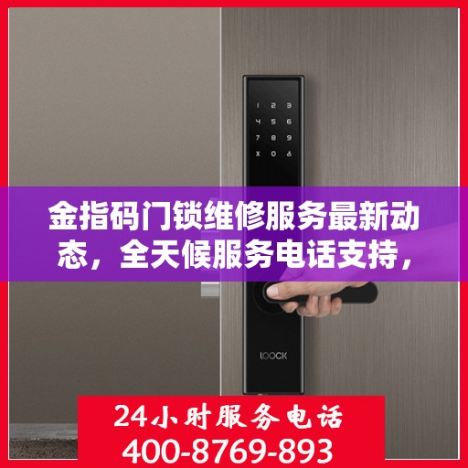 金指码门锁维修服务最新动态，全天候服务电话支持，快速响应需求