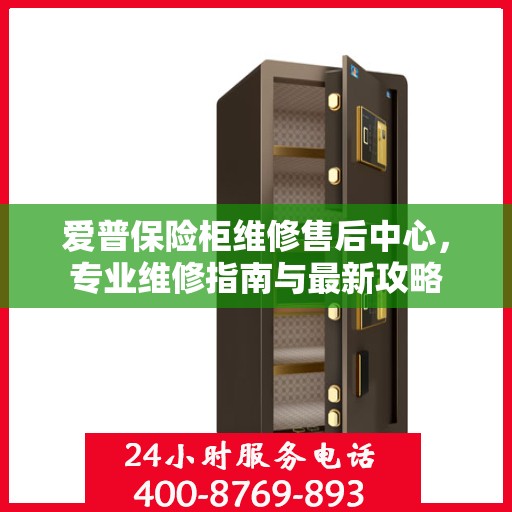 爱普保险柜维修售后中心，专业维修指南与最新攻略