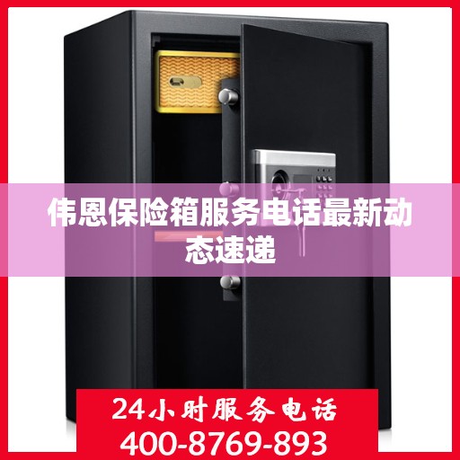伟恩保险箱服务电话最新动态速递