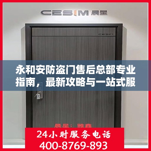 永和安防盗门售后总部专业指南，最新攻略与一站式服务体验