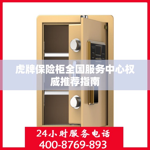 虎牌保险柜全国服务中心权威推荐指南