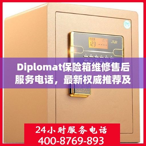 Diplomat保险箱维修售后服务电话，最新权威推荐及解决方案