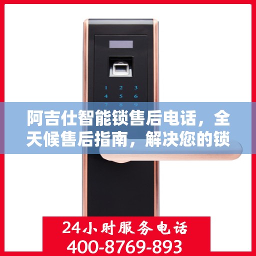 阿吉仕智能锁售后电话，全天候售后指南，解决您的锁事无忧！