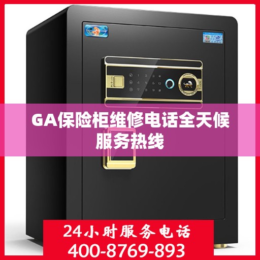 GA保险柜维修电话全天候服务热线