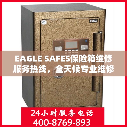 EAGLE SAFES保险箱维修服务热线，全天候专业维修，权威保障安全