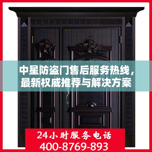 中星防盗门售后服务热线，最新权威推荐与解决方案