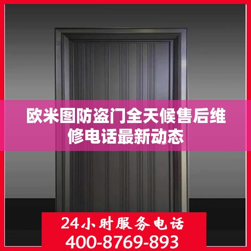 欧米图防盗门全天候售后维修电话最新动态