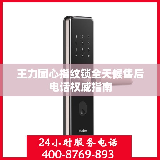 王力固心指纹锁全天候售后电话权威指南