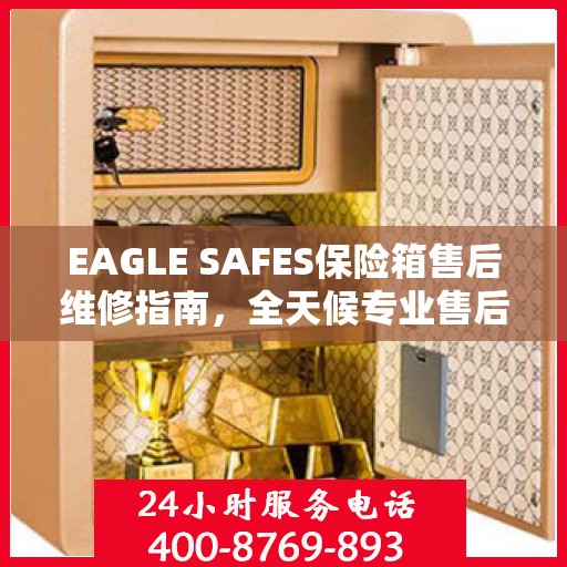 EAGLE SAFES保险箱售后维修指南，全天候专业售后电话与最新攻略分享