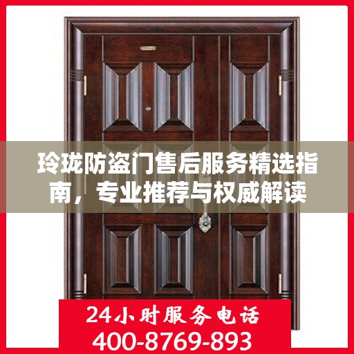 玲珑防盗门售后服务精选指南，专业推荐与权威解读