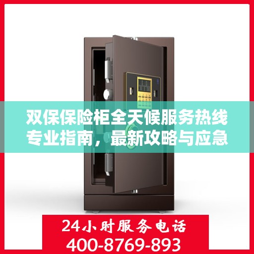 双保保险柜全天候服务热线专业指南，最新攻略与应急响应