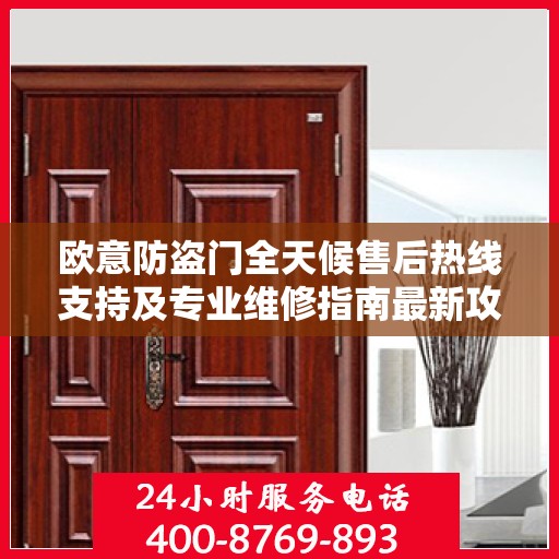 欧意防盗门全天候售后热线支持及专业维修指南最新攻略