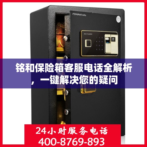铭和保险箱客服电话全解析，一键解决您的疑问