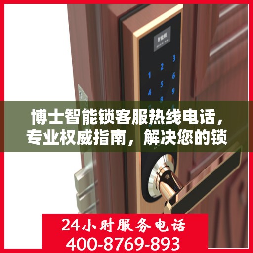 博士智能锁客服热线电话，专业权威指南，解决您的锁事无忧！
