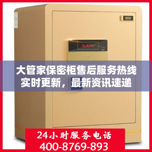 大管家保密柜售后服务热线实时更新，最新资讯速递