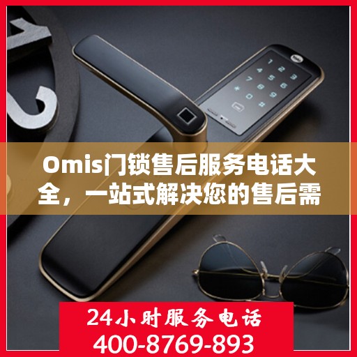 Omis门锁售后服务电话大全，一站式解决您的售后需求