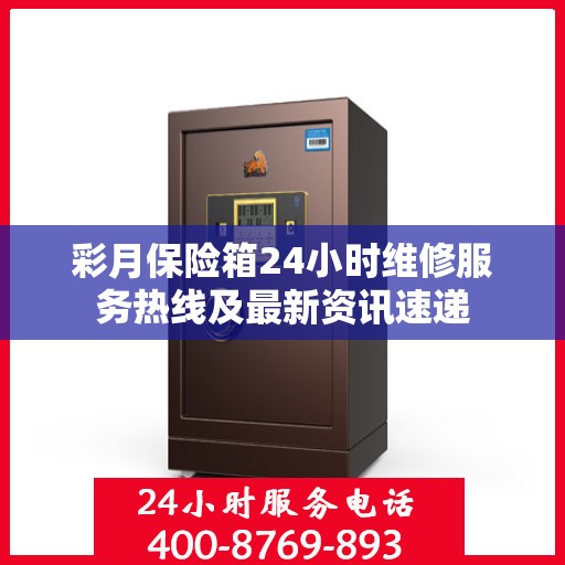 彩月保险箱24小时维修服务热线及最新资讯速递