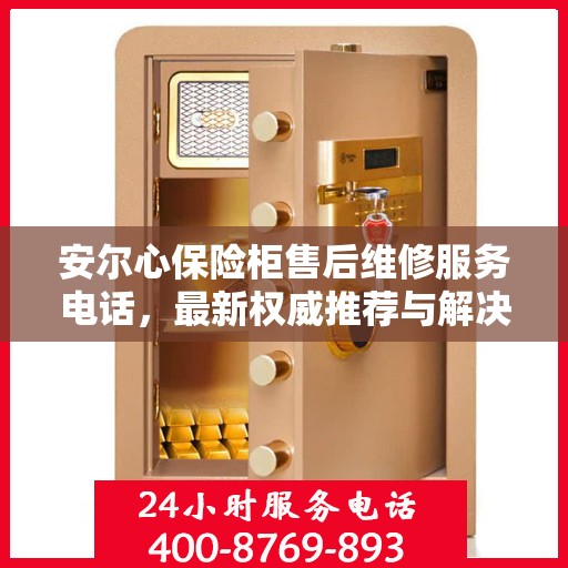 安尔心保险柜售后维修服务电话，最新权威推荐与解决方案
