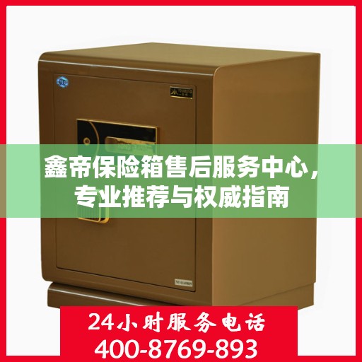 鑫帝保险箱售后服务中心，专业推荐与权威指南