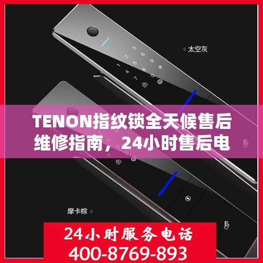 TENON指纹锁全天候售后维修指南，24小时售后电话全攻略