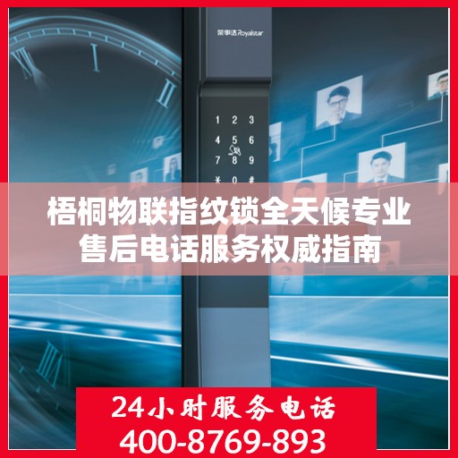 梧桐物联指纹锁全天候专业售后电话服务权威指南