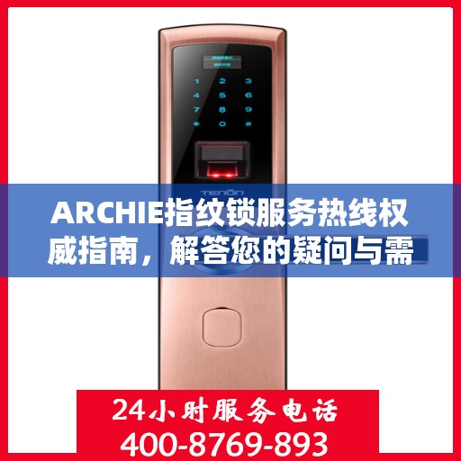 ARCHIE指纹锁服务热线权威指南，解答您的疑问与需求