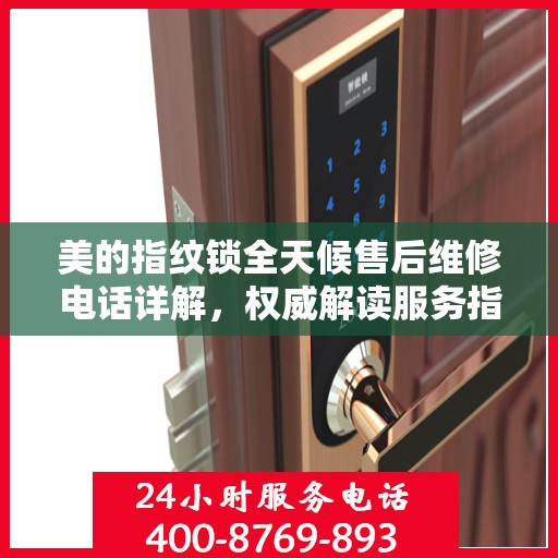 美的指纹锁全天候售后维修电话详解，权威解读服务指南