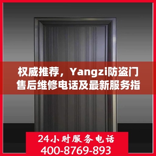 权威推荐，Yangzi防盗门售后维修电话及最新服务指南