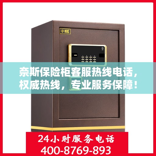 奈斯保险柜客服热线电话，权威热线，专业服务保障！