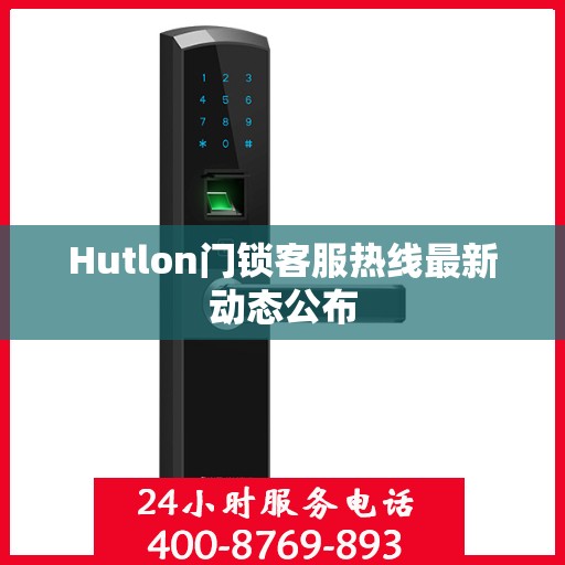 Hutlon门锁客服热线最新动态公布