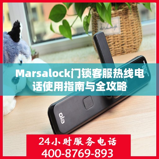 Marsalock门锁客服热线电话使用指南与全攻略