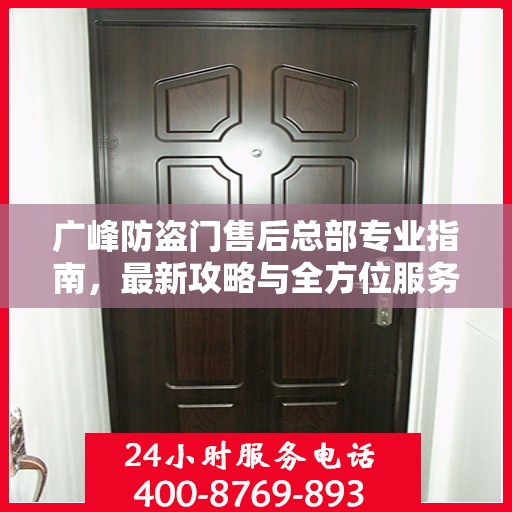 广峰防盗门售后总部专业指南，最新攻略与全方位服务支持