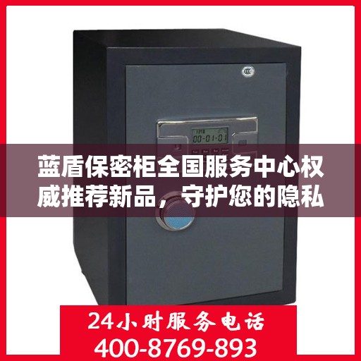 蓝盾保密柜全国服务中心权威推荐新品，守护您的隐私安全新选择