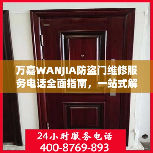 万嘉WANJIA防盗门维修服务电话全面指南，一站式解决您的维修需求